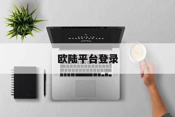 欧陆平台登录(欧陆平台登录入口2024最新版)