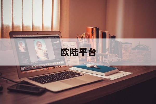 欧陆平台(欧陆平台是正规平台吗)