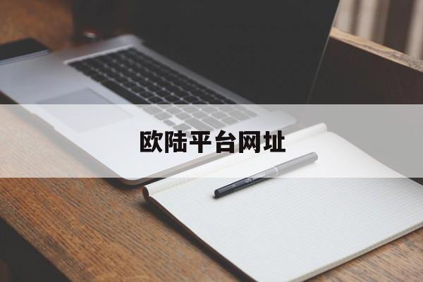 欧陆平台网址(欧陆是什么平台)
