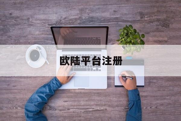 欧陆平台注册(欧陆平台注册线路1入口)